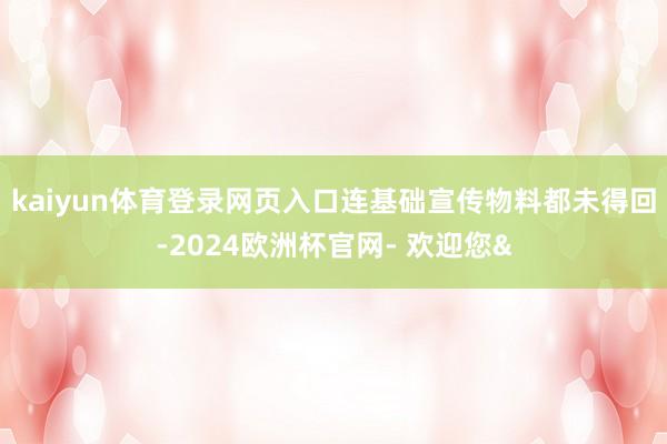 kaiyun体育登录网页入口连基础宣传物料都未得回-2024欧洲杯官网- 欢迎您&