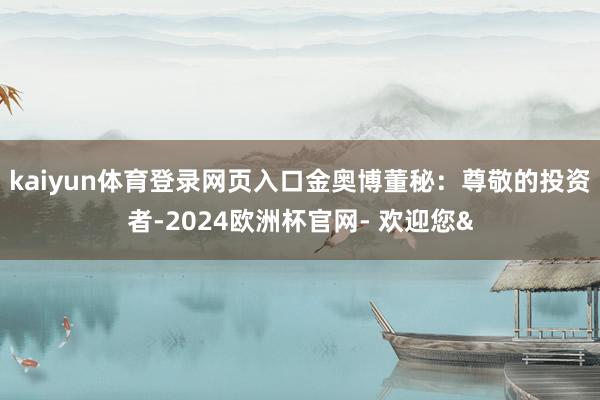 kaiyun体育登录网页入口金奥博董秘：尊敬的投资者-202