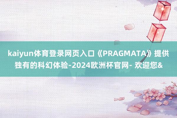 kaiyun体育登录网页入口《PRAGMATA》提供独有的科