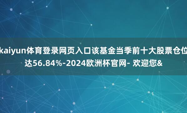 kaiyun体育登录网页入口该基金当季前十大股票仓位达56.