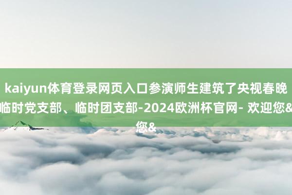 kaiyun体育登录网页入口参演师生建筑了央视春晚临时党支部