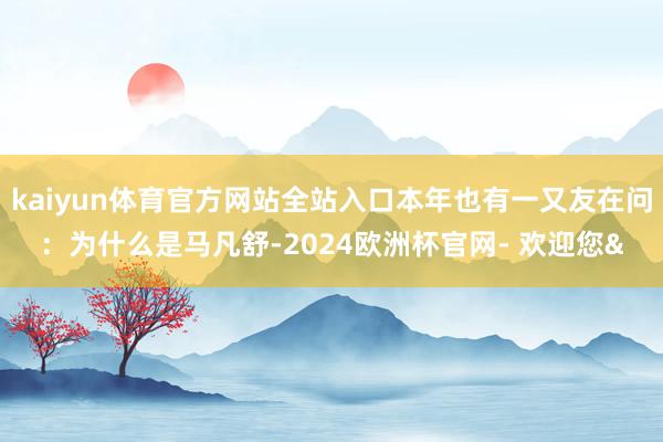 kaiyun体育官方网站全站入口本年也有一又友在问：为什么是