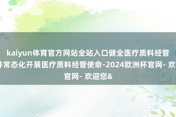 kaiyun体育官方网站全站入口健全医疗质料经管轨制并常态化