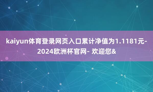 kaiyun体育登录网页入口累计净值为1.1181元-202