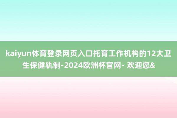 kaiyun体育登录网页入口托育工作机构的12大卫生保健轨制