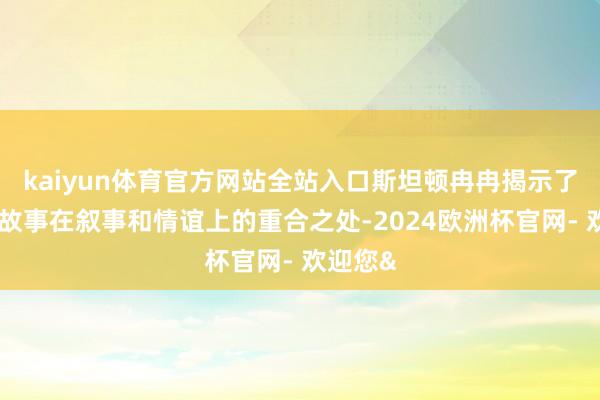 kaiyun体育官方网站全站入口斯坦顿冉冉揭示了这三个故事在