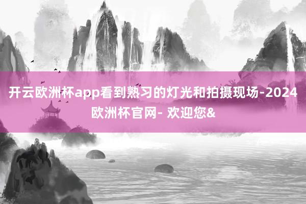 开云欧洲杯app看到熟习的灯光和拍摄现场-2024欧洲杯官网