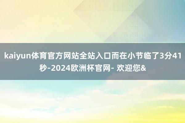 kaiyun体育官方网站全站入口而在小节临了3分41秒-20