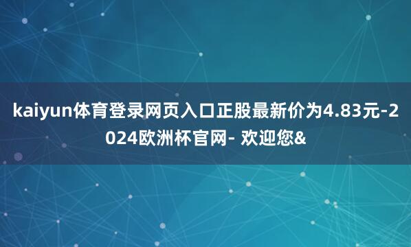 kaiyun体育登录网页入口正股最新价为4.83元-2024
