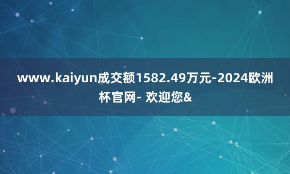 www.kaiyun成交额1582.49万元-2024欧洲杯