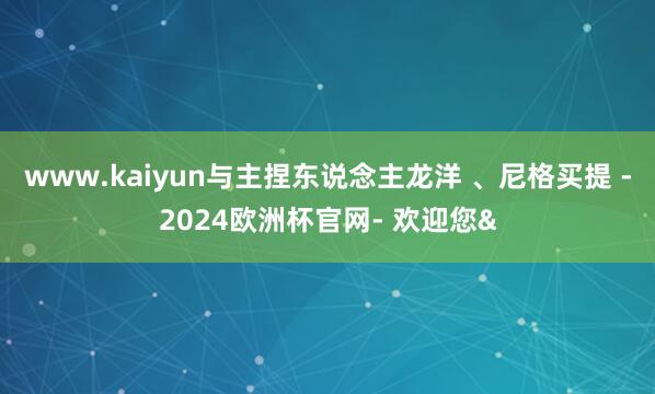 www.kaiyun与主捏东说念主龙洋 、尼格买提 -202