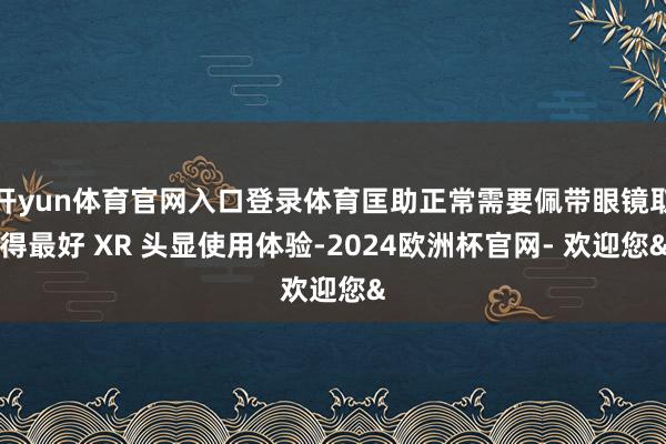 开yun体育官网入口登录体育匡助正常需要佩带眼镜取得最好 X