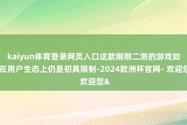 kaiyun体育登录网页入口这款刚刚二测的游戏如今在用户生态