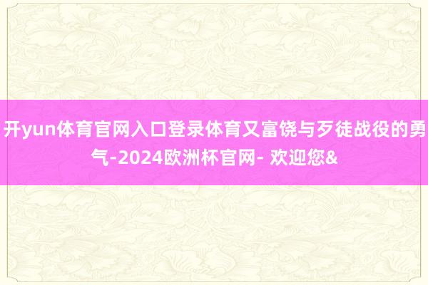 开yun体育官网入口登录体育又富饶与歹徒战役的勇气-2024