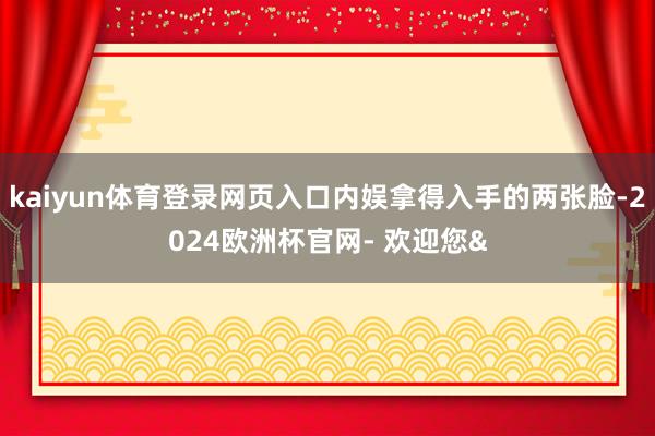 kaiyun体育登录网页入口内娱拿得入手的两张脸-2024欧