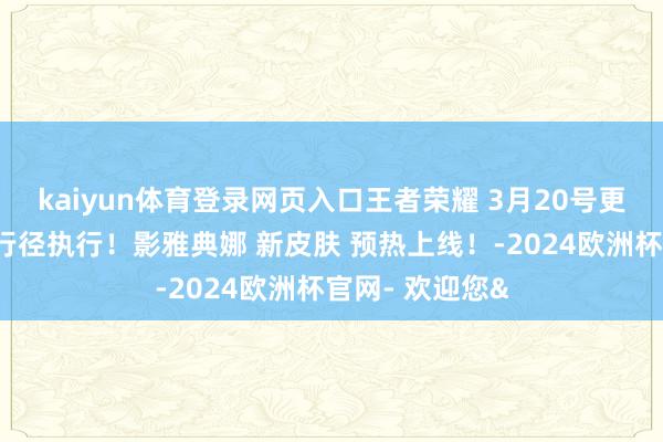 kaiyun体育登录网页入口王者荣耀 3月20号更新上线！五
