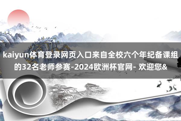 kaiyun体育登录网页入口来自全校六个年纪备课组的32名老