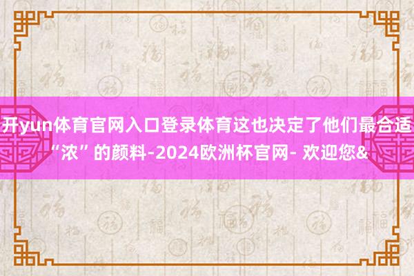 开yun体育官网入口登录体育这也决定了他们最合适“浓”的颜料