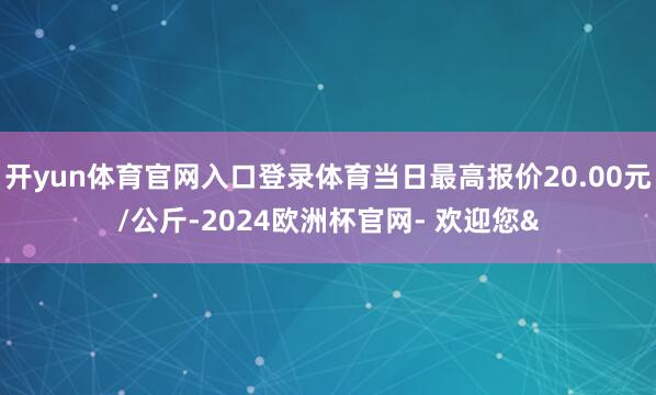 开yun体育官网入口登录体育当日最高报价20.00元/公斤-