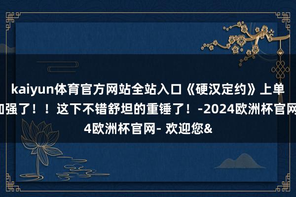 kaiyun体育官方网站全站入口《硬汉定约》上单蝎子终于加强