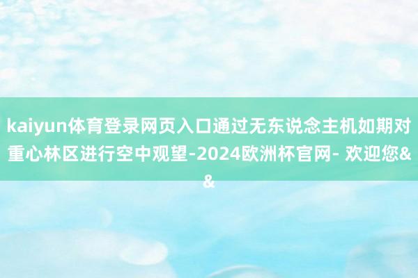 kaiyun体育登录网页入口通过无东说念主机如期对重心林区进
