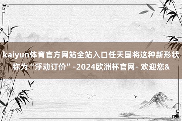 kaiyun体育官方网站全站入口任天国将这种新形状称为“浮动