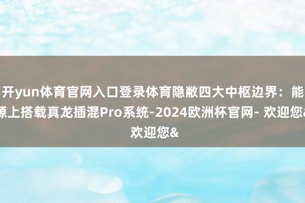 开yun体育官网入口登录体育隐敝四大中枢边界：能源上搭载真龙