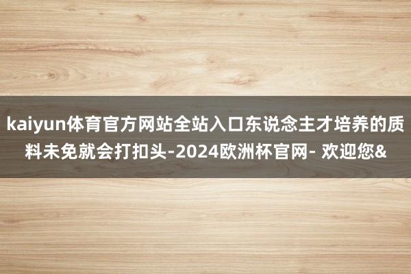 kaiyun体育官方网站全站入口东说念主才培养的质料未免就会