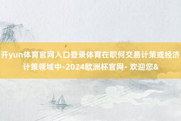 开yun体育官网入口登录体育在职何交易计策或经济计策领域中-