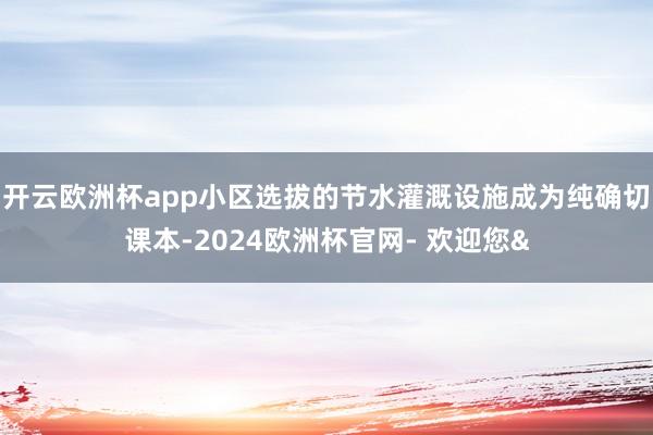 开云欧洲杯app小区选拔的节水灌溉设施成为纯确切课本-202