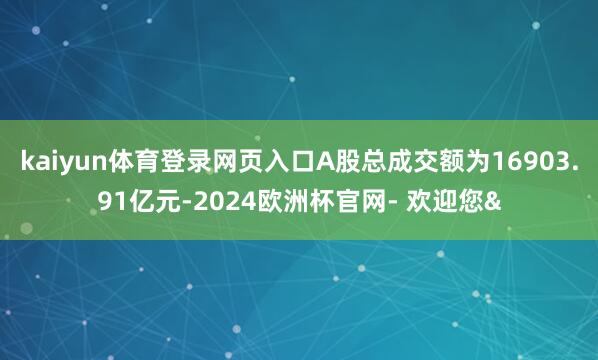 kaiyun体育登录网页入口A股总成交额为16903.91亿