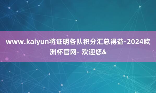 www.kaiyun将证明各队积分汇总得益-2024欧洲杯官