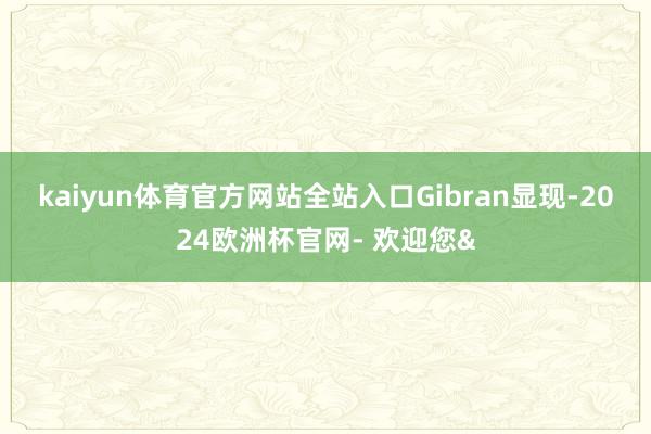 kaiyun体育官方网站全站入口　　Gibran显现-202
