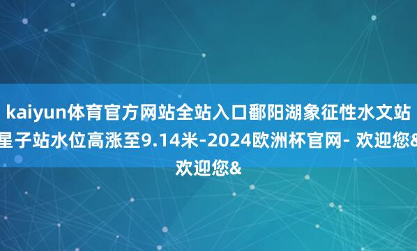 kaiyun体育官方网站全站入口鄱阳湖象征性水文站星子站水位