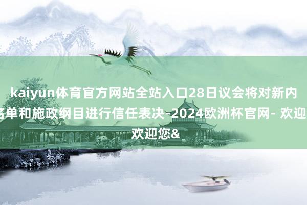 kaiyun体育官方网站全站入口28日议会将对新内阁名单和施