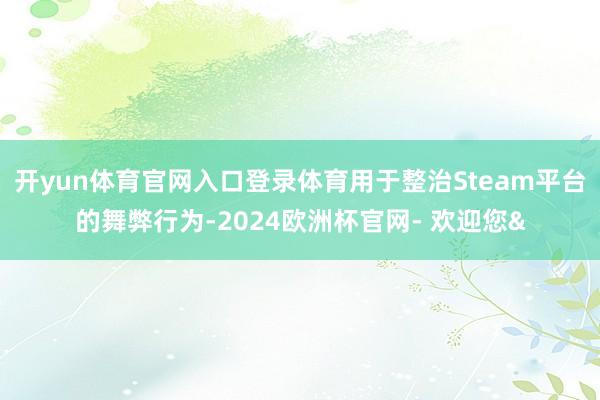 开yun体育官网入口登录体育用于整治Steam平台的舞弊行为