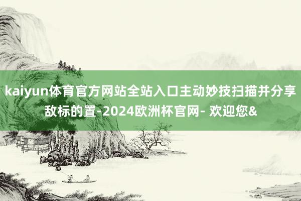 kaiyun体育官方网站全站入口主动妙技扫描并分享敌标的置-