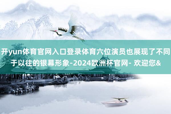 开yun体育官网入口登录体育六位演员也展现了不同于以往的银幕