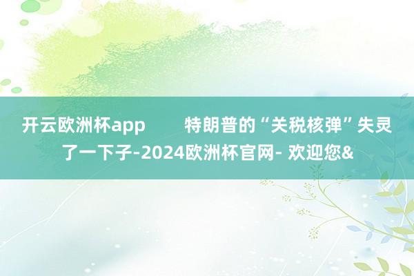 开云欧洲杯app        特朗普的“关税核弹”失灵了一