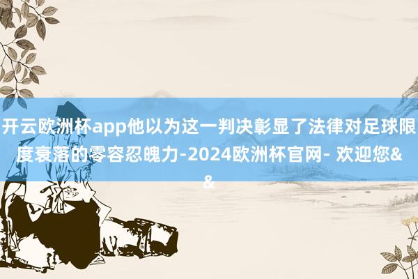 开云欧洲杯app他以为这一判决彰显了法律对足球限度衰落的零容