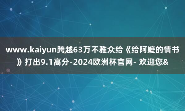 www.kaiyun跨越63万不雅众给《给阿嬷的情书》打出9
