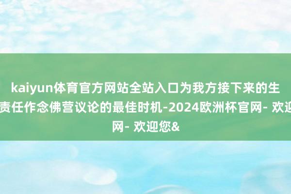kaiyun体育官方网站全站入口为我方接下来的生存和责任作念