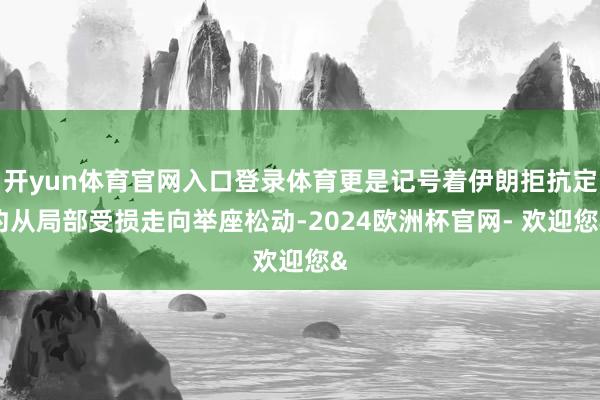 开yun体育官网入口登录体育更是记号着伊朗拒抗定约从局部受损