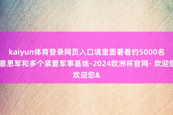 kaiyun体育登录网页入口境里面署着约5000名好意思军和