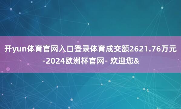 开yun体育官网入口登录体育成交额2621.76万元-202
