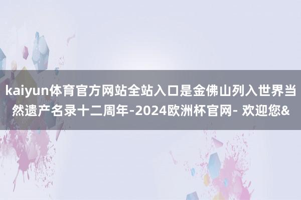 kaiyun体育官方网站全站入口是金佛山列入世界当然遗产名录