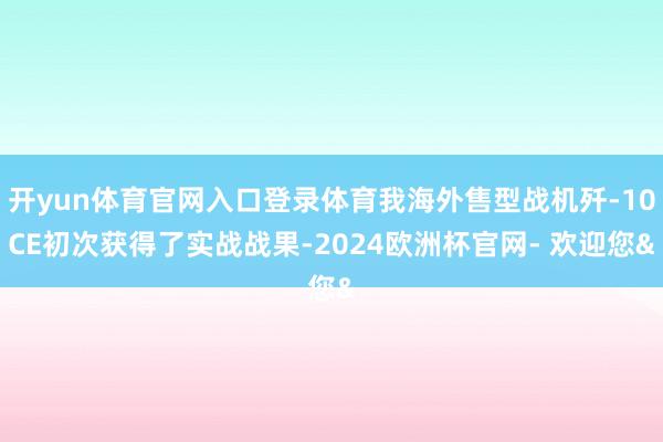 开yun体育官网入口登录体育我海外售型战机歼-10CE初次获