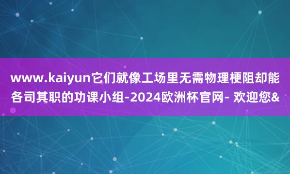 www.kaiyun它们就像工场里无需物理梗阻却能各司其职的
