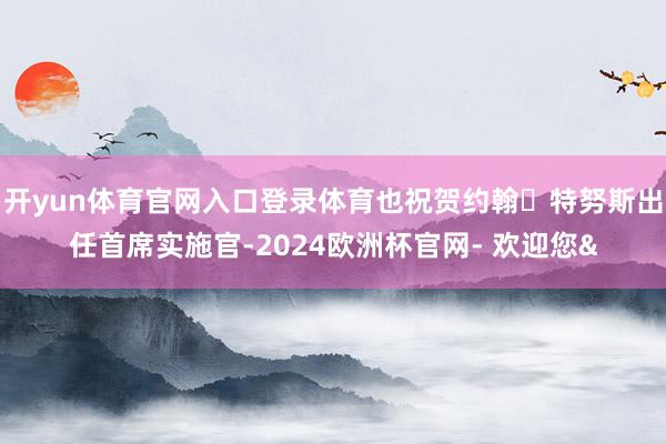开yun体育官网入口登录体育也祝贺约翰・特努斯出任首席实施官