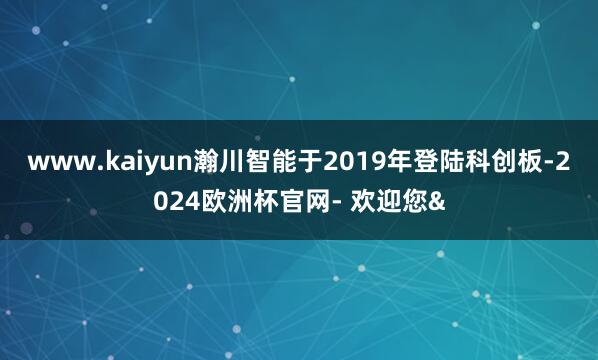 www.kaiyun瀚川智能于2019年登陆科创板-2024